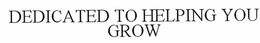 DEDICATED TO HELPING YOU GROW trademark