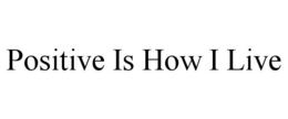 POSITIVE IS HOW I LIVE trademark
