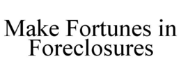 MAKE FORTUNES IN FORECLOSURES trademark