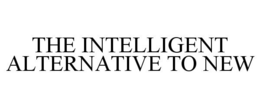 THE INTELLIGENT ALTERNATIVE TO NEW trademark