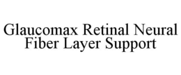 GLAUCOMAX RETINAL NEURAL FIBER LAYER SUPPORT trademark