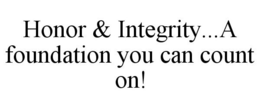 HONOR & INTEGRITY...A FOUNDATION YOU CAN COUNT ON! trademark