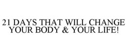21 DAYS THAT WILL CHANGE YOUR BODY & YOUR LIFE! trademark