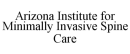 ARIZONA INSTITUTE FOR MINIMALLY INVASIVE SPINE CARE trademark
