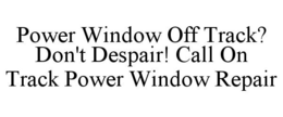 POWER WINDOW OFF TRACK? DON'T DESPAIR! CALL ON TRACK POWER WINDOW REPAIR trademark