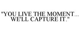 "YOU LIVE THE MOMENT... WE'LL CAPTURE IT." trademark