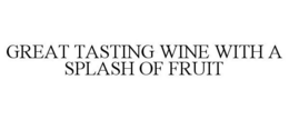 GREAT TASTING WINE WITH A SPLASH OF FRUIT trademark