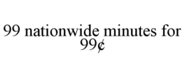 99 NATIONWIDE MINUTES FOR 99¢ trademark