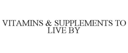 VITAMINS & SUPPLEMENTS TO LIVE BY trademark