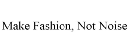 MAKE FASHION, NOT NOISE trademark