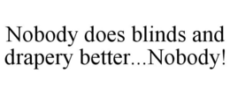 NOBODY DOES BLINDS AND DRAPERY BETTER...NOBODY! trademark