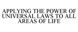 APPLYING THE POWER OF UNIVERSAL LAWS TO ALL AREAS OF LIFE trademark