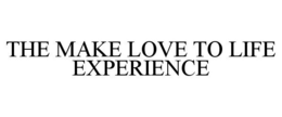 THE MAKE LOVE TO LIFE EXPERIENCE trademark