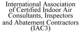 INTERNATIONAL ASSOCIATION OF CERTIFIED INDOOR AIR CONSULTANTS, INSPECTORS AND ABATEMENT CONTRACTORS (IAC3) trademark