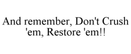 AND REMEMBER, DON'T CRUSH 'EM, RESTORE 'EM!! trademark