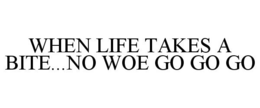 WHEN LIFE TAKES A BITE...NO WOE GO GO GO trademark