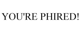 YOU'RE PHIRED! trademark