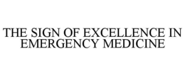 THE SIGN OF EXCELLENCE IN EMERGENCY MEDICINE trademark