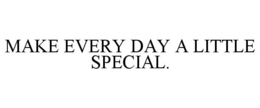 MAKE EVERY DAY A LITTLE SPECIAL. trademark