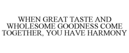 WHEN GREAT TASTE AND WHOLESOME GOODNESS COME TOGETHER, YOU HAVE HARMONY trademark