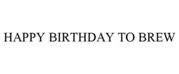 HAPPY BIRTHDAY TO BREW trademark