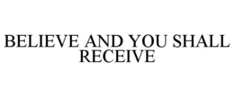 BELIEVE AND YOU SHALL RECEIVE trademark
