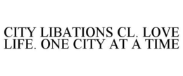 CITY LIBATIONS CL. LOVE LIFE. ONE CITY AT A TIME trademark