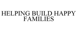 HELPING BUILD HAPPY FAMILIES trademark