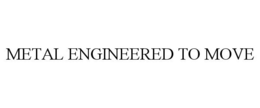 METAL ENGINEERED TO MOVE trademark