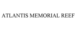ATLANTIS MEMORIAL REEF trademark