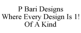 P BARI DESIGNS WHERE EVERY DESIGN IS 1! OF A KIND trademark