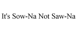 IT'S SOW-NA NOT SAW-NA trademark