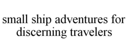 SMALL SHIP ADVENTURES FOR DISCERNING TRAVELERS trademark