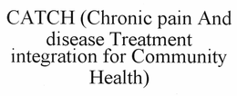 CATCH (CHRONIC PAIN AND DISEASE TREATMENT INTEGRATION FOR COMMUNITY HEALTH) trademark