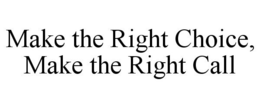 MAKE THE RIGHT CHOICE, MAKE THE RIGHT CALL trademark