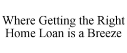 WHERE GETTING THE RIGHT HOME LOAN IS A BREEZE trademark