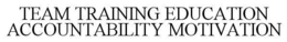 TEAM TRAINING EDUCATION ACCOUNTABILITY MOTIVATION trademark