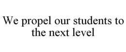 WE PROPEL OUR STUDENTS TO THE NEXT LEVEL trademark