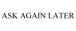 ASK AGAIN LATER trademark