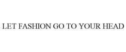 LET FASHION GO TO YOUR HEAD trademark