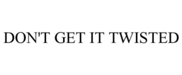 DON'T GET IT TWISTED trademark