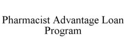 PHARMACIST ADVANTAGE LOAN PROGRAM trademark
