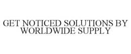 GET NOTICED SOLUTIONS BY WORLDWIDE SUPPLY trademark