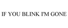 IF YOU BLINK I'M GONE trademark
