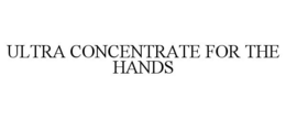 ULTRA CONCENTRATE FOR THE HANDS trademark