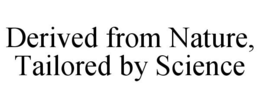 DERIVED FROM NATURE, TAILORED BY SCIENCE trademark