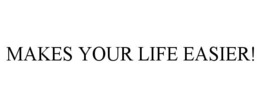 MAKES YOUR LIFE EASIER! trademark