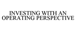 INVESTING WITH AN OPERATING PERSPECTIVE trademark