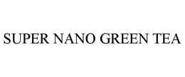 SUPER NANO GREEN TEA trademark