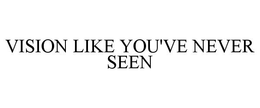 VISION LIKE YOU'VE NEVER SEEN trademark